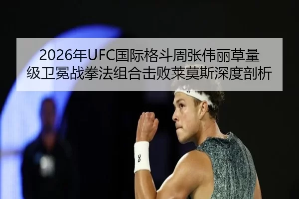 2026年UFC国际格斗周张伟丽草量级卫冕战拳法组合击败莱莫斯深度剖析 | HTH